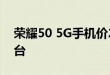 荣耀50 5G手机价2098元 比618便宜 限购1台