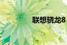 联想骁龙8+旗舰即将登场