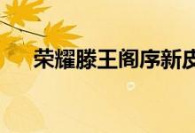 荣耀滕王阁序新皮肤、航天新皮肤官宣