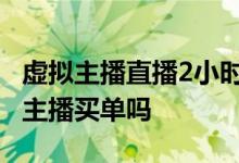 虚拟主播直播2小时收入超百万元 你会为虚拟主播买单吗