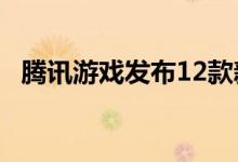 腾讯游戏发布12款新品 荣耀等推出新版本