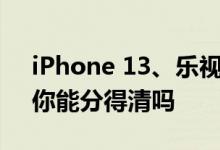 iPhone 13、乐视Y1 Pro真机同框照来了：你能分得清吗