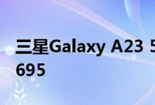 三星Galaxy A23 5G手机跑分曝光 搭载骁龙695
