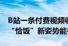 B站一条付费视频收益近百万 UP主掉粉3W “恰饭”新姿势能行吗