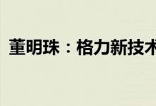 董明珠：格力新技术可让空调用电降低80%