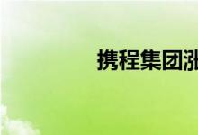 携程集团涨幅扩大至21%