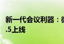新一代会议利器：微信Winodws测试版3.7.5.5上线