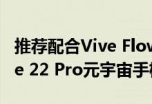 推荐配合Vive Flow眼镜使用 HTC发布Desire 22 Pro元宇宙手机