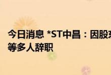 今日消息 *ST中昌：因股东结构不稳定 董事长、董秘、独董等多人辞职