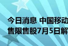 今日消息 中国移动：8015.7万股首发网下配售限售股7月5日解禁