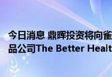 今日消息 鼎晖投资将向雀巢健康科学出售新西兰天然健康产品公司The Better Health Company