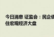 今日消息 证监会：民企债券交易费用应免尽免 助力扎实稳住宏观经济大盘