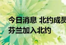 今日消息 北约成员国已正式同意邀请瑞典和芬兰加入北约