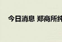 今日消息 郑商所纯碱期货主力合约涨3%