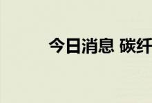 今日消息 碳纤维“放量”喜与忧