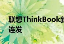 联想ThinkBook新品预热：32GB大内存两连发