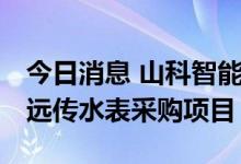 今日消息 山科智能：中标8332.8万元物联网远传水表采购项目