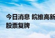 今日消息 皖维高新：重组事项获有条件通过 股票复牌