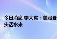 今日消息 李大霄：美股暴跌山雨欲来风满楼 A股崛起为有源头活水来