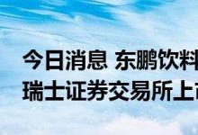 今日消息 东鹏饮料：筹划境外发行GDR并在瑞士证券交易所上市