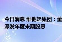 今日消息 维他奶集团：董事局将优先专注业务复苏而不建议派发年度末期股息