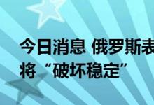 今日消息 俄罗斯表态：芬兰、瑞典加入北约将“破坏稳定”