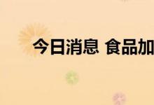 今日消息 食品加工制造板块异动拉升