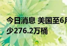 今日消息 美国至6月24日当周EIA原油库存减少276.2万桶