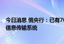 今日消息 俄央行：已有70家外国银行接入俄罗斯SPFS金融信息传输系统