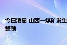 今日消息 山西一煤矿发生安全事故造成1人遇难 被责令停产整顿