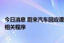 今日消息 蔚来汽车回应遭灰熊做空：大量不实信息，已启动相关程序
