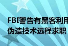 FBI警告有黑客利用被盗个人身份信息和深度伪造技术远程求职