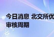 今日消息 北交所优化上市安排 将压缩申报后审核周期