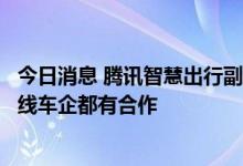 今日消息 腾讯智慧出行副总裁：希望行业更加开放，与一二线车企都有合作