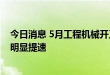 今日消息 5月工程机械开工率为67.15% 不少地区基建进度明显提速