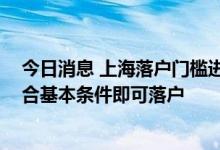 今日消息 上海落户门槛进一步放宽 上海高校应届硕士生符合基本条件即可落户