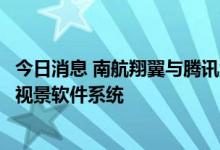 今日消息 南航翔翼与腾讯游戏共同打造国产自研全动模拟机视景软件系统