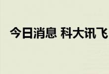 今日消息 科大讯飞16项硬核技术更新升级