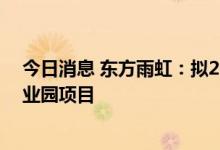 今日消息 东方雨虹：拟20亿元投资泉州绿色新材料智慧产业园项目