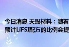 今日消息 天赐材料：随着麒麟电池、4680大圆柱电池上量，预计LiFSI配方的比例会提升