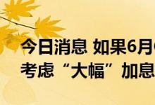今日消息 如果6月CPI达到6%，韩国央行将考虑“大幅”加息