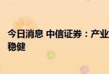 今日消息 中信证券：产业互联网业务驱动增长，预期二季报稳健