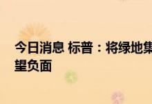 今日消息 标普：将绿地集团评级上调至“CCC-”，前景展望负面