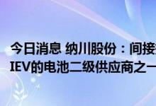 今日消息 纳川股份：间接持股公司星恒电源是五菱宏光MINIEV的电池二级供应商之一