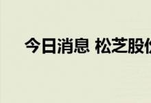今日消息 松芝股份触及涨停 走出9连板