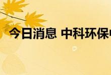 今日消息 中科环保中签号出炉 约25.4万个