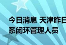 今日消息 天津昨日新增9例无症状感染者 均系闭环管理人员