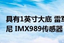 具有1英寸大底 雷军称小米 12S Ultra采用索尼 IMX989传感器