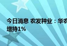今日消息 农发种业：华农资产股份增持计划实施完成 累计增持1%
