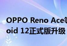 OPPO Reno Ace等开放ColorOS 12×Android 12正式版升级